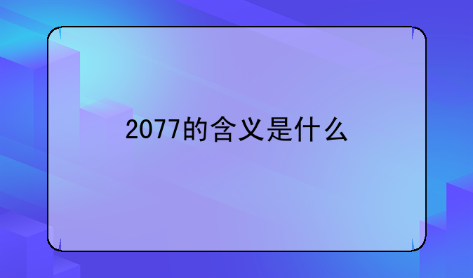 2077的含义是什么