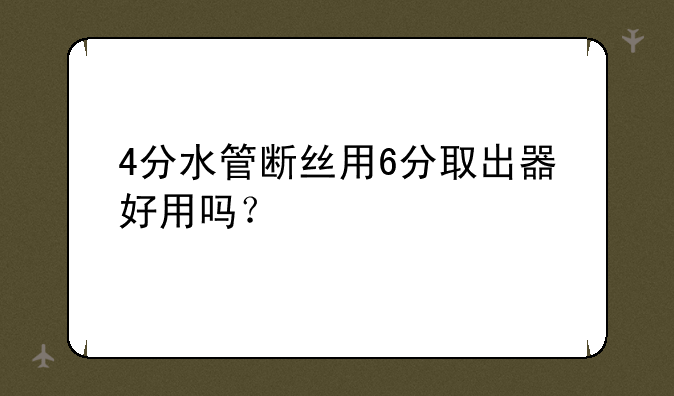 4分水管断丝用6分取出器好用吗？