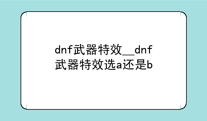 dnf武器特效__dnf武器特效选a还是b