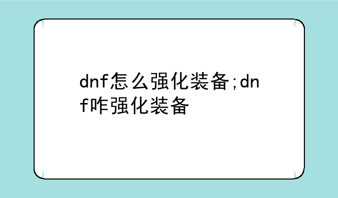 dnf怎么强化装备;dnf咋强化装备