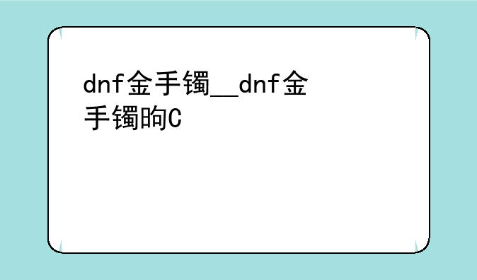 dnf金手镯__dnf金手镯是多少版本的啊