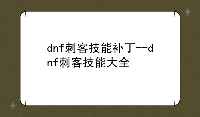 dnf刺客技能补丁--dnf刺客技能大全