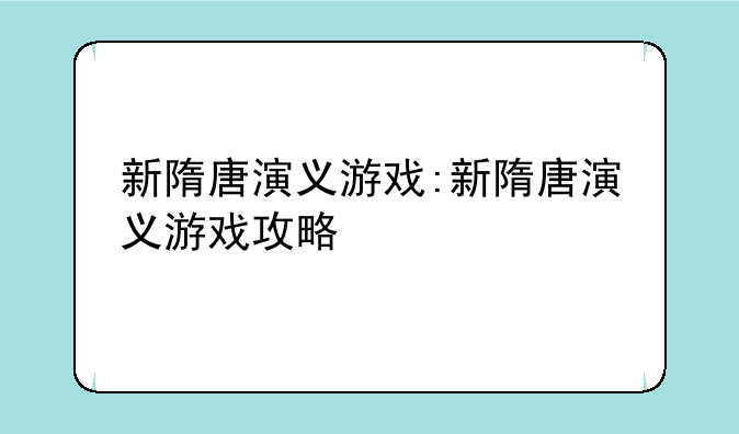 新隋唐演义游戏:新隋唐演义游戏攻略