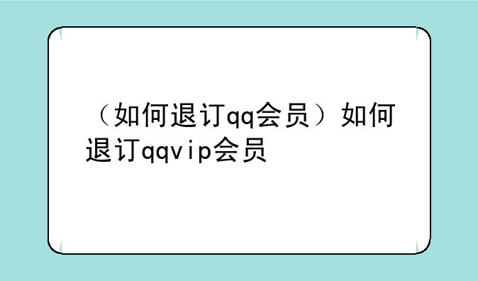 （如何退订qq会员）如何退订qqvip会员