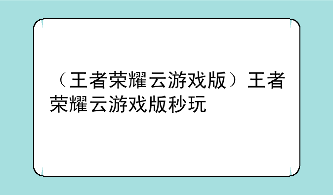 （王者荣耀云游戏版）王者荣耀云游戏版秒玩