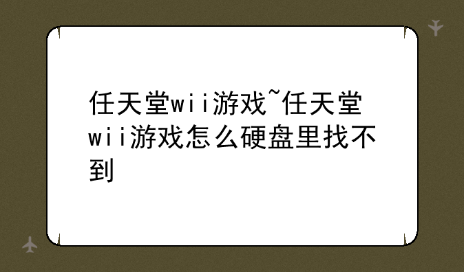 任天堂wii游戏~任天堂wii游戏怎么硬盘里找不到