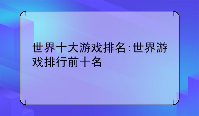 世界十大游戏排名:世界游戏排行前十名