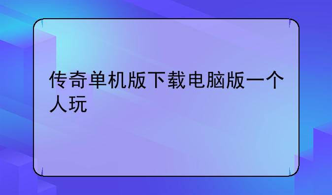 传奇单机版下载电脑版一个人玩