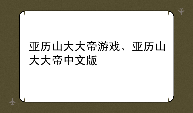 亚历山大大帝游戏、亚历山大大帝中文版