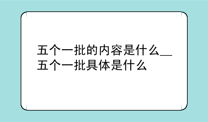 五个一批的内容是什么__五个一批具体是什么