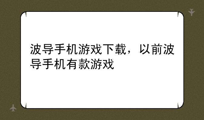 波导手机游戏下载，以前波导手机有款游戏