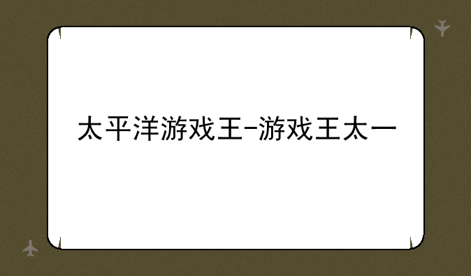 太平洋游戏王-游戏王太一