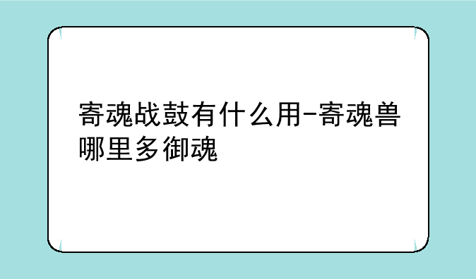 寄魂战鼓有什么用-寄魂兽哪里多御魂