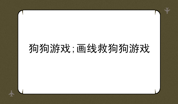 狗狗游戏;画线救狗狗游戏