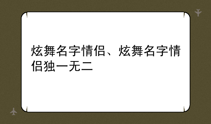 炫舞名字情侣、炫舞名字情侣独一无二