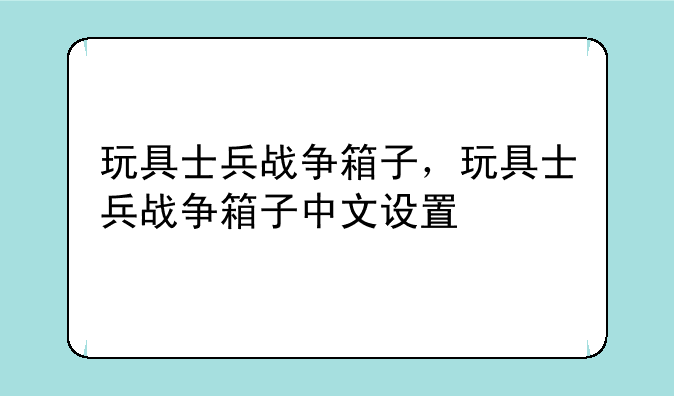 玩具士兵战争箱子，玩具士兵战争箱子中文设置