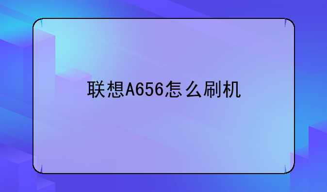 联想A656怎么刷机