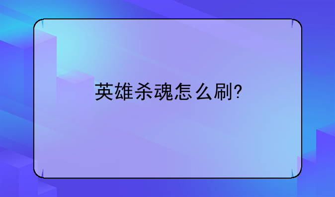 英雄杀魂怎么刷?
