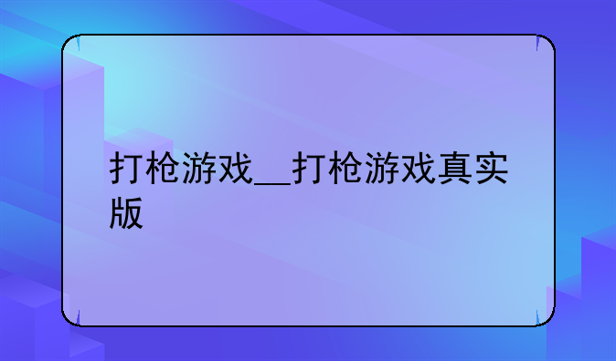 打枪游戏__打枪游戏真实版