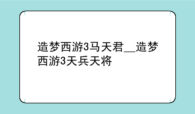 造梦西游3马天君__造梦西游3天兵天将