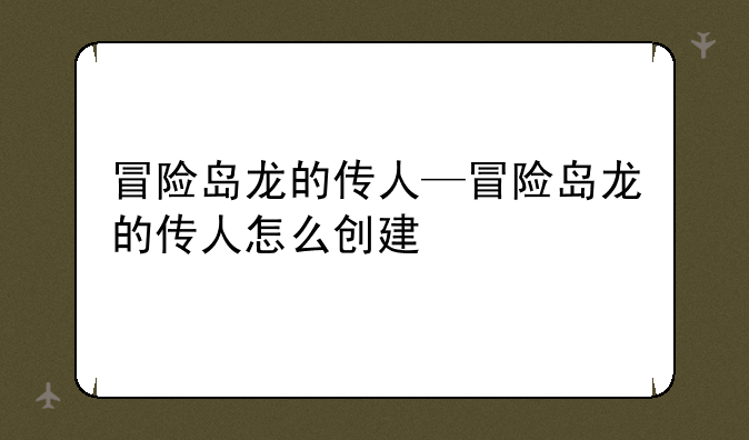 冒险岛龙的传人—冒险岛龙的传人怎么创建
