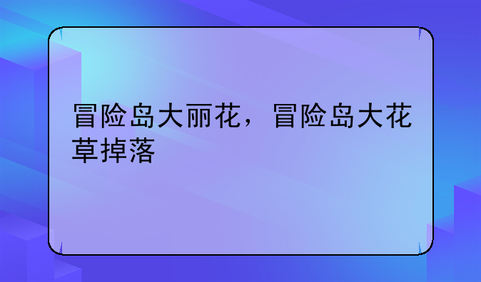 冒险岛大丽花，冒险岛大花草掉落