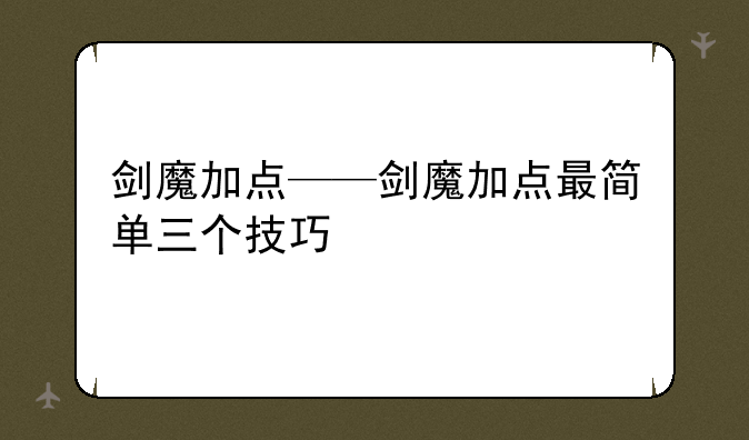 剑魔加点——剑魔加点最简单三个技巧