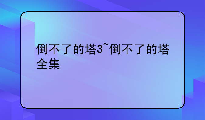 倒不了的塔3~倒不了的塔全集