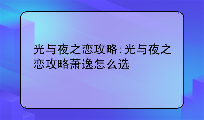 光与夜之恋攻略:光与夜之恋攻略萧逸怎么选