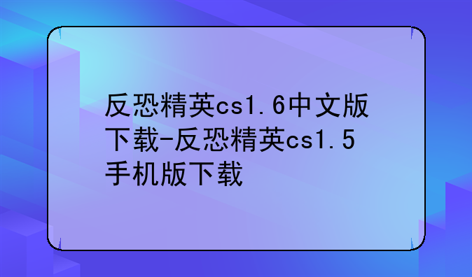 反恐精英cs1.6中文版下载-反恐精英cs1.5手机版下载