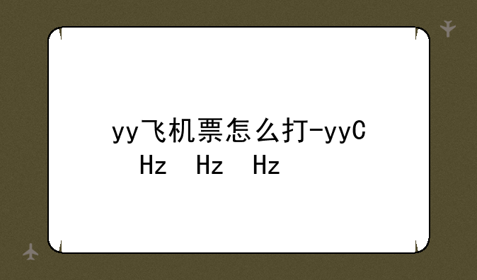 yy飞机票怎么打-yy的机票