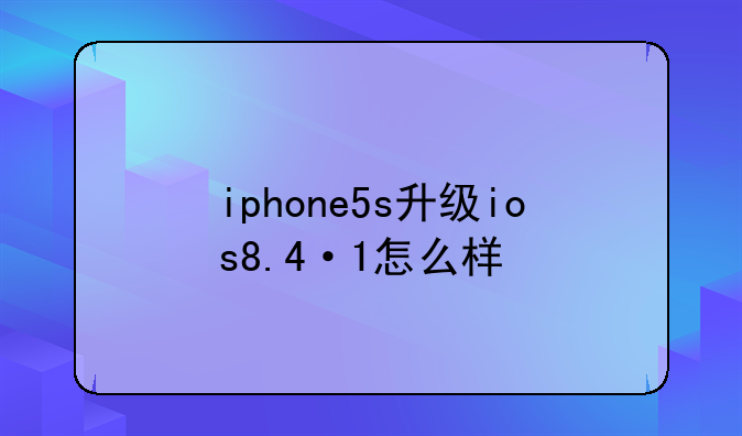 iphone5s升级ios8.4·1怎么样