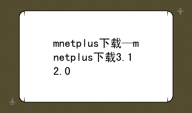 mnetplus下载—mnetplus下载3.12.0