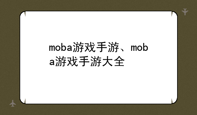 moba游戏手游、moba游戏手游大全