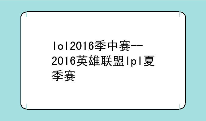 lol2016季中赛--2016英雄联盟lpl夏季赛